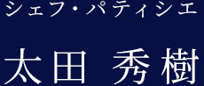 シェフ・パティシエ 太田 秀樹